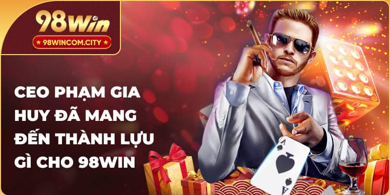 CEO Phạm Gia Huy đã mang đến thành tựu gì cho 98WIN