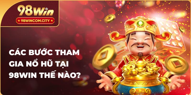 Các bước tham gia nổ hũ tại 98WIN thế nào?