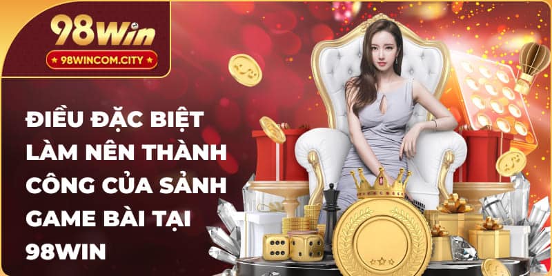 Điều đặc biệt làm nên thành công của sảnh game bài tại 98Win