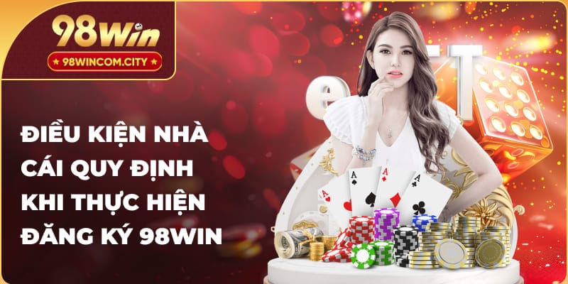 Điều kiện nhà cái quy định khi thực hiện đăng ký 98WIN