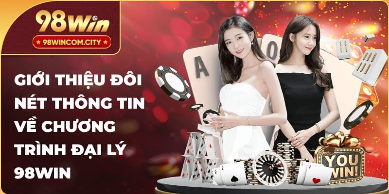 Giới thiệu đôi nét thông tin về chương trình đại lý 98WIN