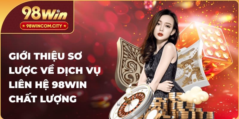 Giới thiệu sơ lược về dịch vụ liên hệ 98WIN chất lượng