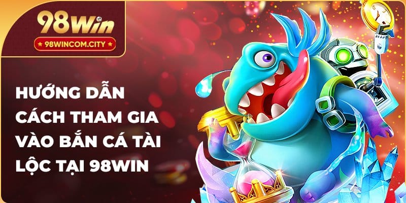 Hướng dẫn cách tham gia vào bắn cá tài lộc tại 98Win