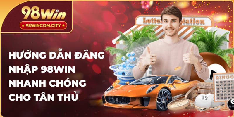 Hướng dẫn đăng nhập 98WIN nhanh chóng cho tân thủ