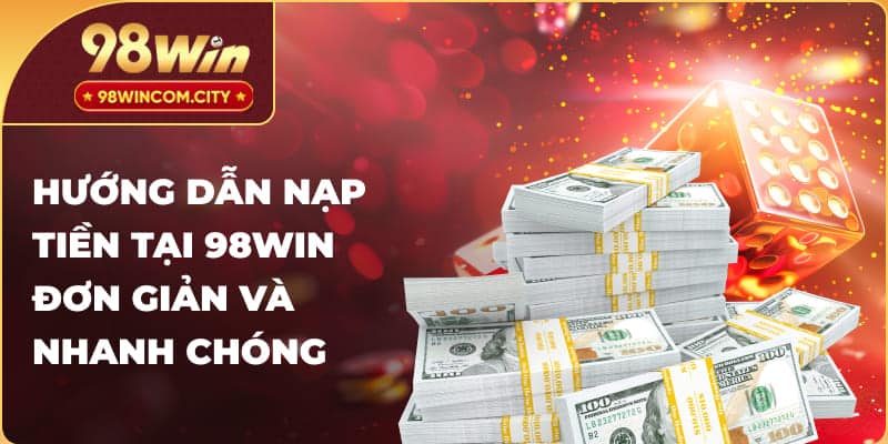 Hướng dẫn nạp tiền tại 98Win đơn giản và nhanh chóng