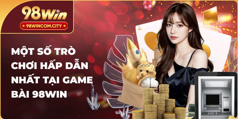 Một số trò chơi hấp dẫn nhất tại game bài 98Win