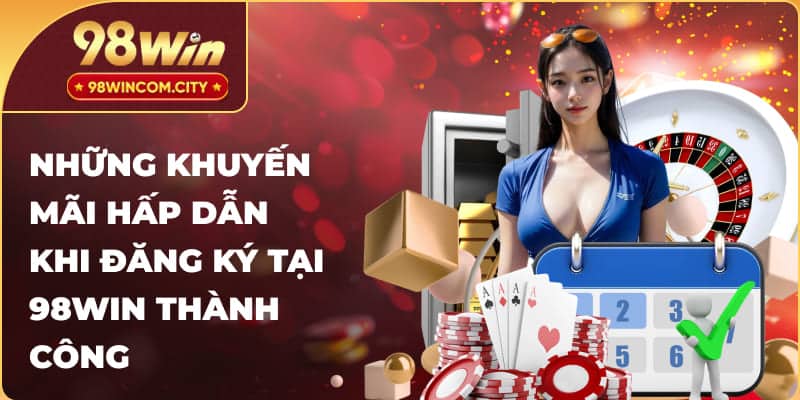 Những khuyến mãi hấp dẫn khi đăng ký tại 98WIN thành công