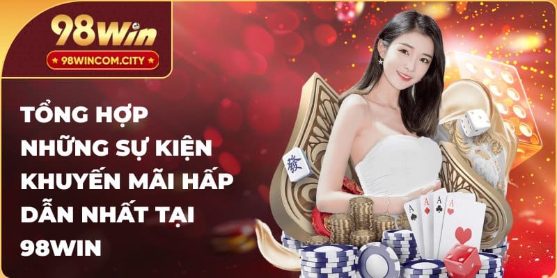 Tổng hợp những sự kiện khuyến mãi hấp dẫn nhất tại 98WIN